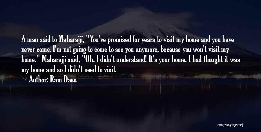 Ram Dass Quotes: A Man Said To Maharajji, You've Promised For Years To Visit My Home And You Have Never Come. I'm Not