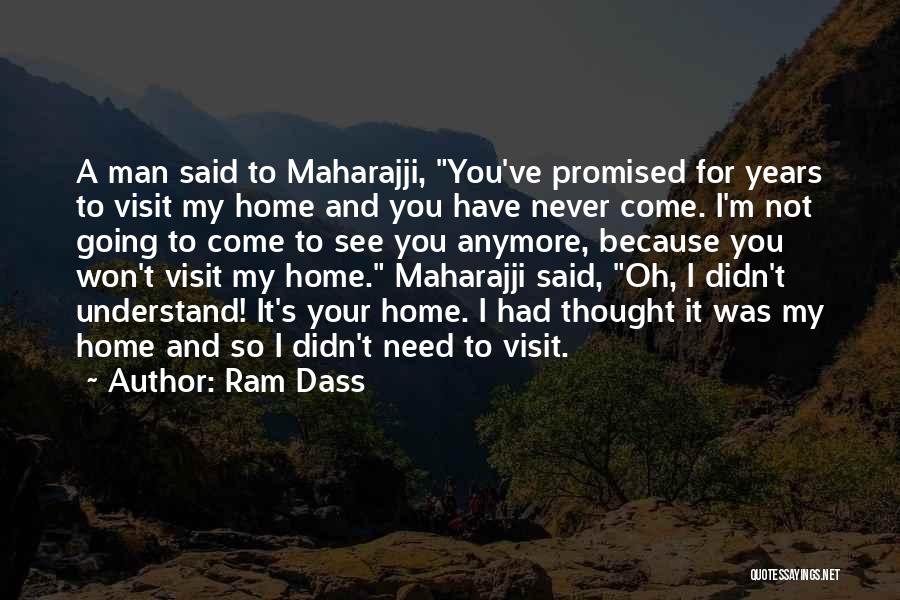 Ram Dass Quotes: A Man Said To Maharajji, You've Promised For Years To Visit My Home And You Have Never Come. I'm Not