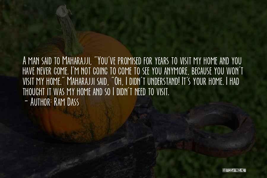 Ram Dass Quotes: A Man Said To Maharajji, You've Promised For Years To Visit My Home And You Have Never Come. I'm Not