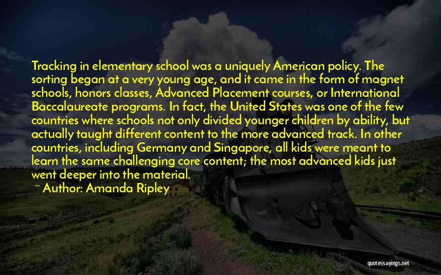 Amanda Ripley Quotes: Tracking In Elementary School Was A Uniquely American Policy. The Sorting Began At A Very Young Age, And It Came