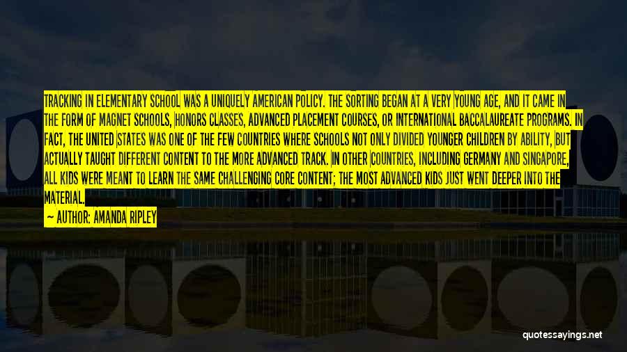 Amanda Ripley Quotes: Tracking In Elementary School Was A Uniquely American Policy. The Sorting Began At A Very Young Age, And It Came