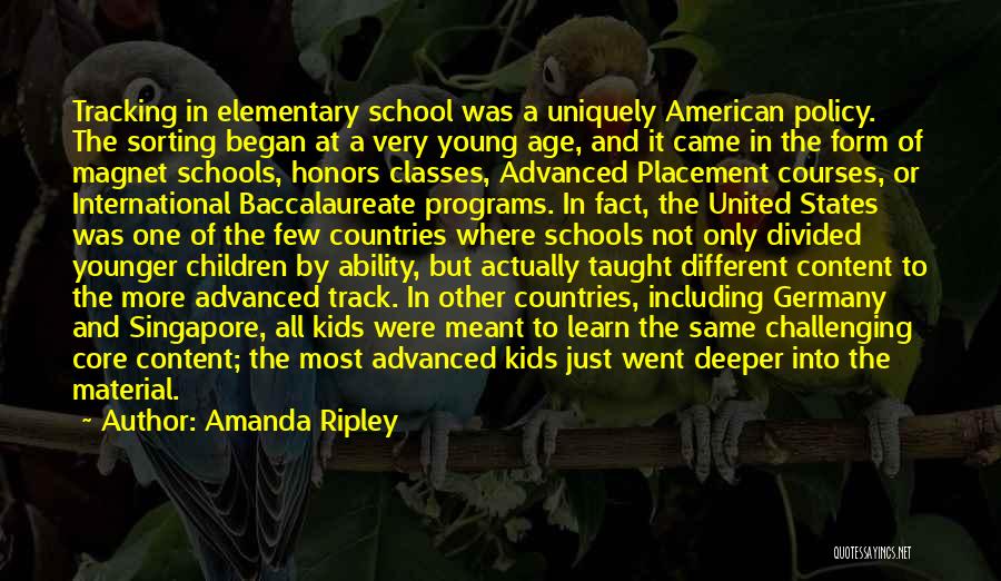 Amanda Ripley Quotes: Tracking In Elementary School Was A Uniquely American Policy. The Sorting Began At A Very Young Age, And It Came