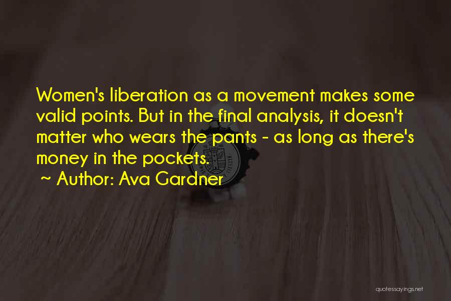 Ava Gardner Quotes: Women's Liberation As A Movement Makes Some Valid Points. But In The Final Analysis, It Doesn't Matter Who Wears The