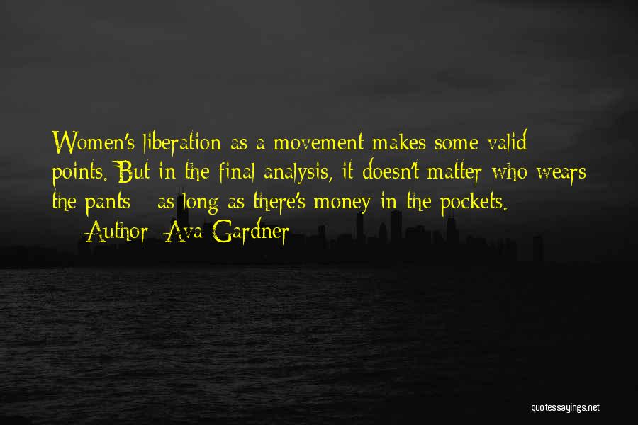 Ava Gardner Quotes: Women's Liberation As A Movement Makes Some Valid Points. But In The Final Analysis, It Doesn't Matter Who Wears The