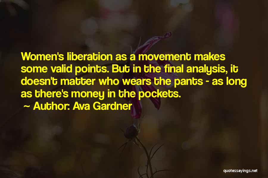 Ava Gardner Quotes: Women's Liberation As A Movement Makes Some Valid Points. But In The Final Analysis, It Doesn't Matter Who Wears The