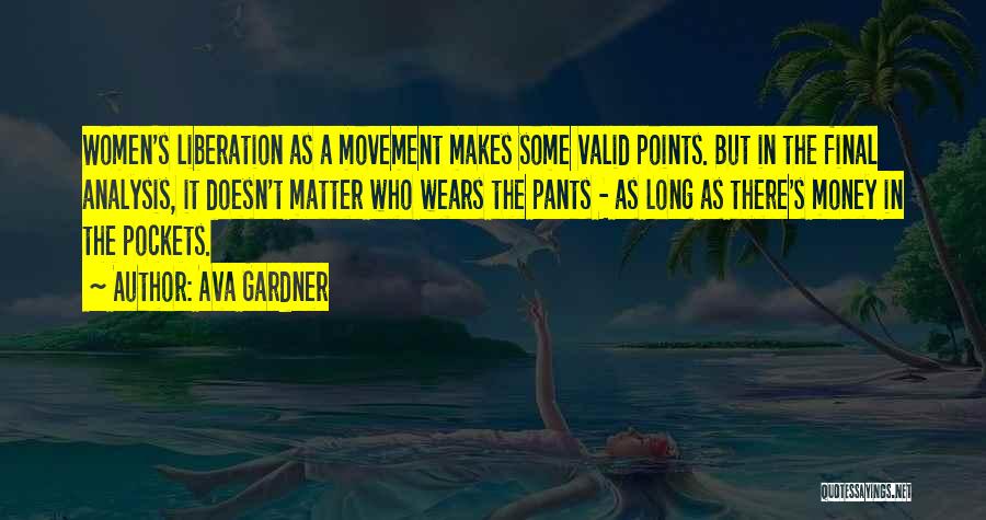 Ava Gardner Quotes: Women's Liberation As A Movement Makes Some Valid Points. But In The Final Analysis, It Doesn't Matter Who Wears The