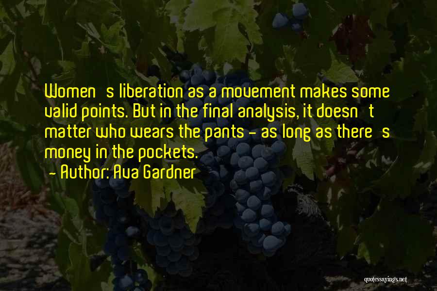 Ava Gardner Quotes: Women's Liberation As A Movement Makes Some Valid Points. But In The Final Analysis, It Doesn't Matter Who Wears The