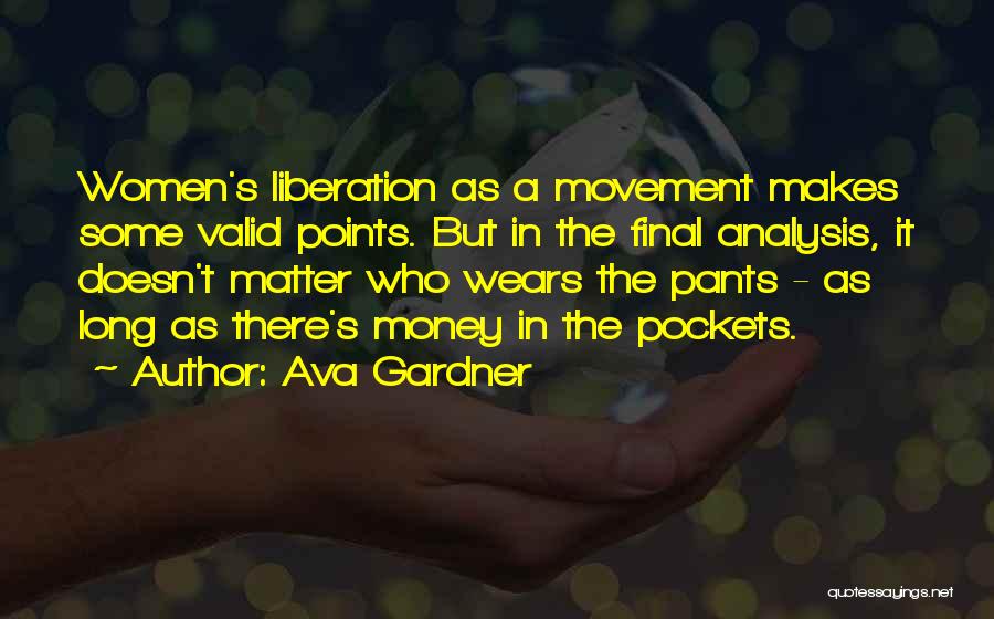 Ava Gardner Quotes: Women's Liberation As A Movement Makes Some Valid Points. But In The Final Analysis, It Doesn't Matter Who Wears The