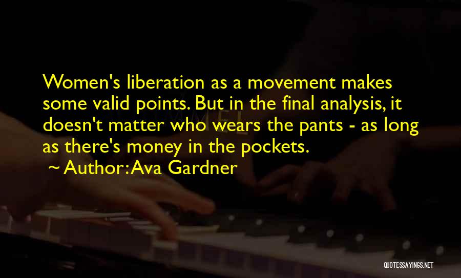 Ava Gardner Quotes: Women's Liberation As A Movement Makes Some Valid Points. But In The Final Analysis, It Doesn't Matter Who Wears The