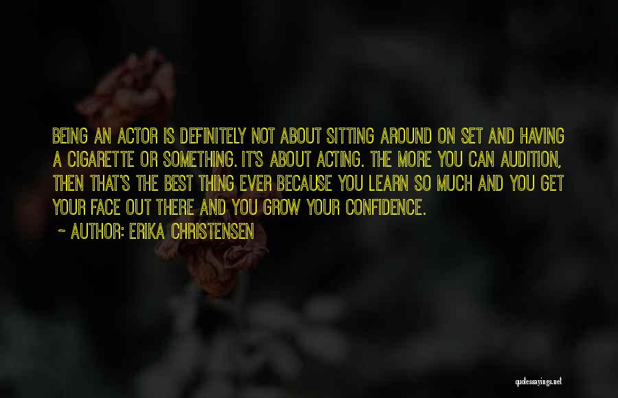 Erika Christensen Quotes: Being An Actor Is Definitely Not About Sitting Around On Set And Having A Cigarette Or Something. It's About Acting.