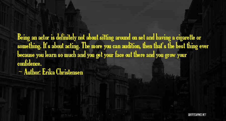 Erika Christensen Quotes: Being An Actor Is Definitely Not About Sitting Around On Set And Having A Cigarette Or Something. It's About Acting.