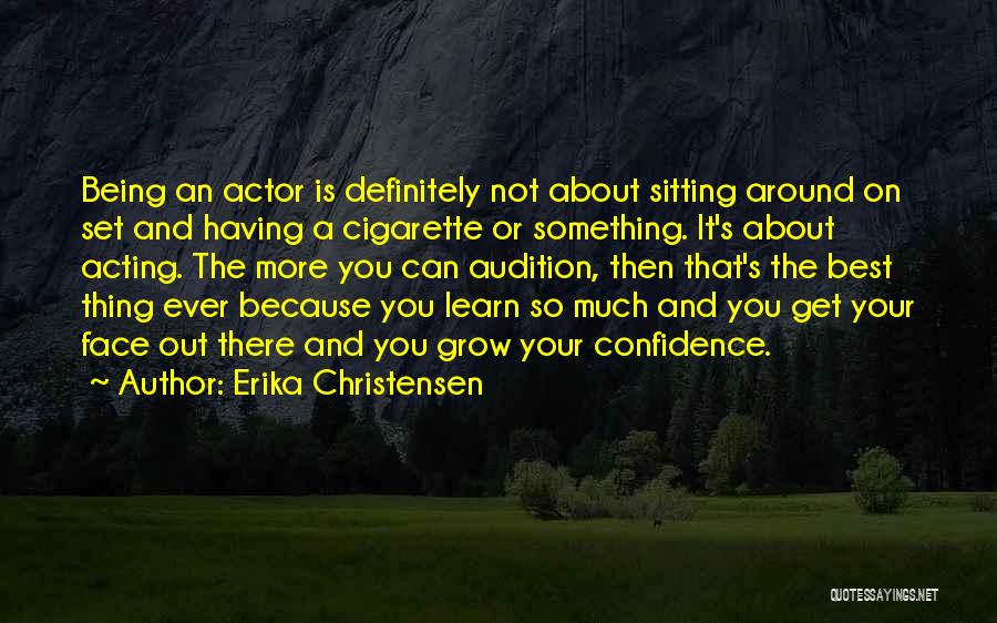 Erika Christensen Quotes: Being An Actor Is Definitely Not About Sitting Around On Set And Having A Cigarette Or Something. It's About Acting.