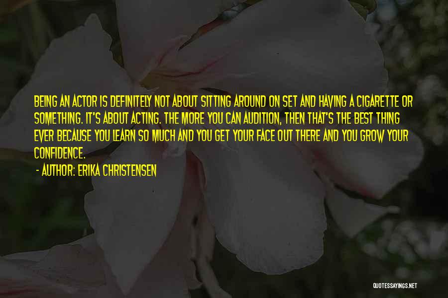 Erika Christensen Quotes: Being An Actor Is Definitely Not About Sitting Around On Set And Having A Cigarette Or Something. It's About Acting.