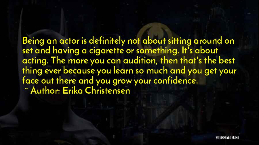 Erika Christensen Quotes: Being An Actor Is Definitely Not About Sitting Around On Set And Having A Cigarette Or Something. It's About Acting.