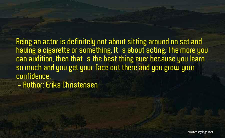 Erika Christensen Quotes: Being An Actor Is Definitely Not About Sitting Around On Set And Having A Cigarette Or Something. It's About Acting.