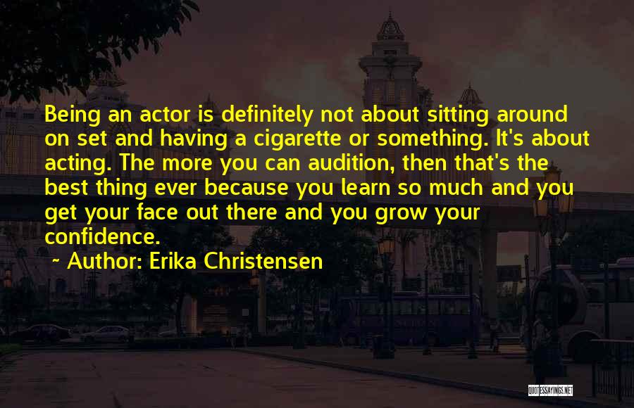 Erika Christensen Quotes: Being An Actor Is Definitely Not About Sitting Around On Set And Having A Cigarette Or Something. It's About Acting.