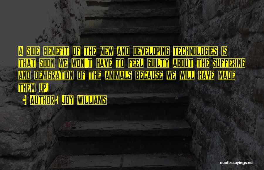 Joy Williams Quotes: A Side Benefit Of The New And Developing Technologies Is That Soon We Won't Have To Feel Guilty About The