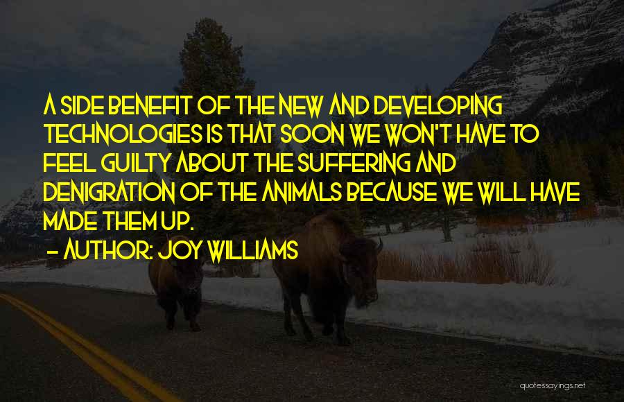 Joy Williams Quotes: A Side Benefit Of The New And Developing Technologies Is That Soon We Won't Have To Feel Guilty About The