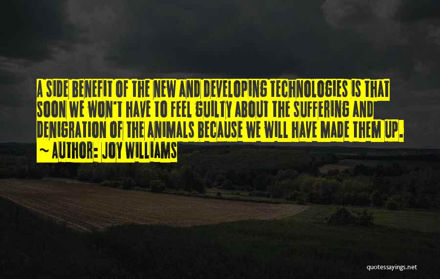 Joy Williams Quotes: A Side Benefit Of The New And Developing Technologies Is That Soon We Won't Have To Feel Guilty About The