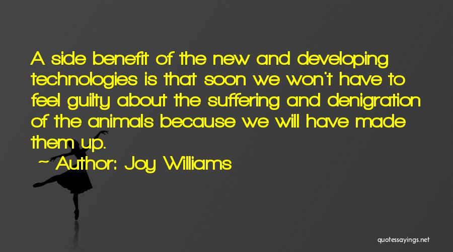 Joy Williams Quotes: A Side Benefit Of The New And Developing Technologies Is That Soon We Won't Have To Feel Guilty About The