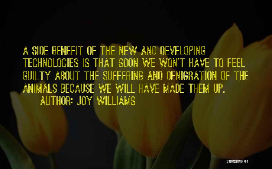 Joy Williams Quotes: A Side Benefit Of The New And Developing Technologies Is That Soon We Won't Have To Feel Guilty About The