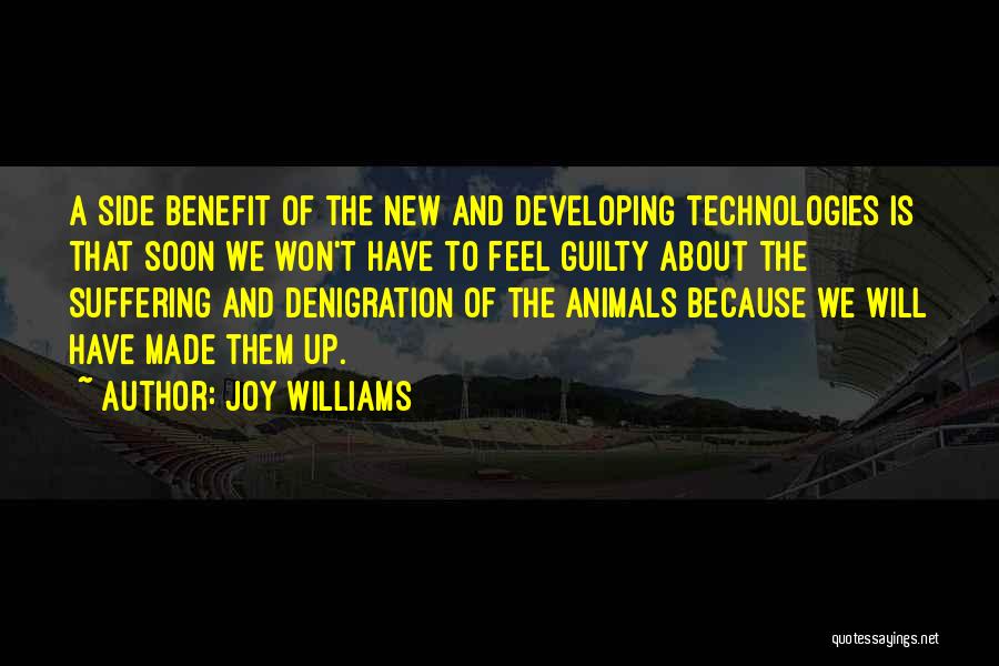 Joy Williams Quotes: A Side Benefit Of The New And Developing Technologies Is That Soon We Won't Have To Feel Guilty About The