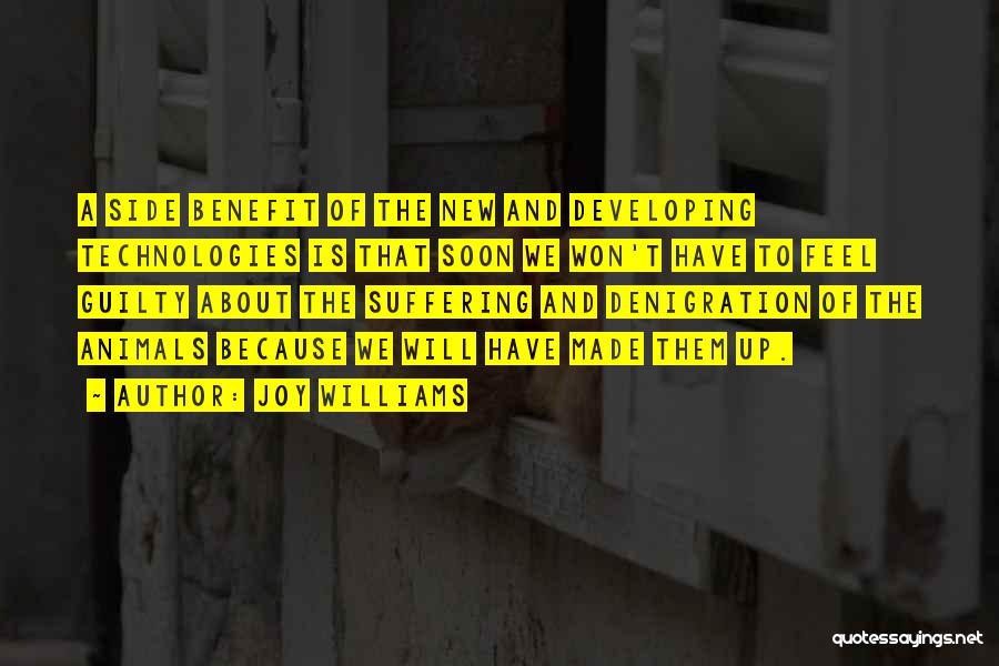 Joy Williams Quotes: A Side Benefit Of The New And Developing Technologies Is That Soon We Won't Have To Feel Guilty About The