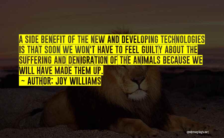 Joy Williams Quotes: A Side Benefit Of The New And Developing Technologies Is That Soon We Won't Have To Feel Guilty About The