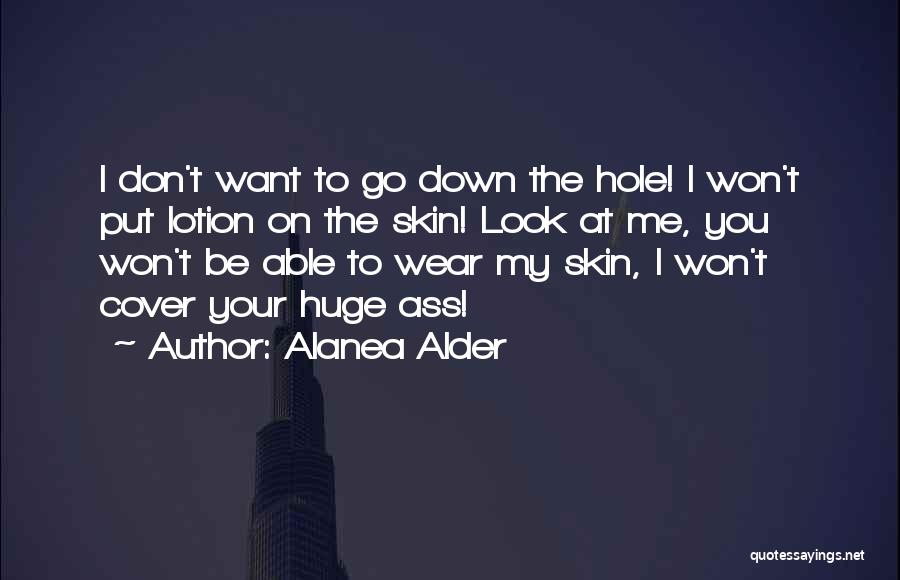 Alanea Alder Quotes: I Don't Want To Go Down The Hole! I Won't Put Lotion On The Skin! Look At Me, You Won't