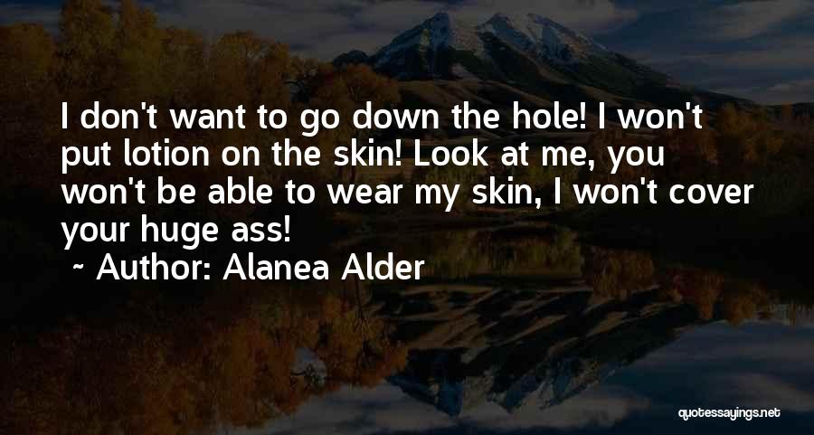 Alanea Alder Quotes: I Don't Want To Go Down The Hole! I Won't Put Lotion On The Skin! Look At Me, You Won't