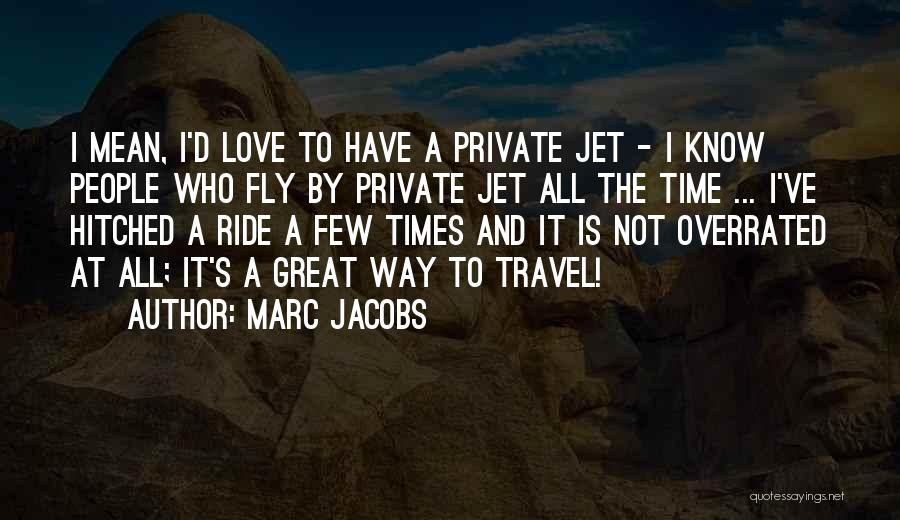Marc Jacobs Quotes: I Mean, I'd Love To Have A Private Jet - I Know People Who Fly By Private Jet All The