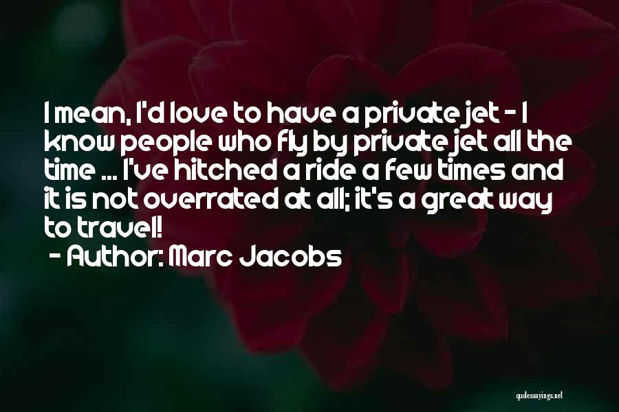 Marc Jacobs Quotes: I Mean, I'd Love To Have A Private Jet - I Know People Who Fly By Private Jet All The