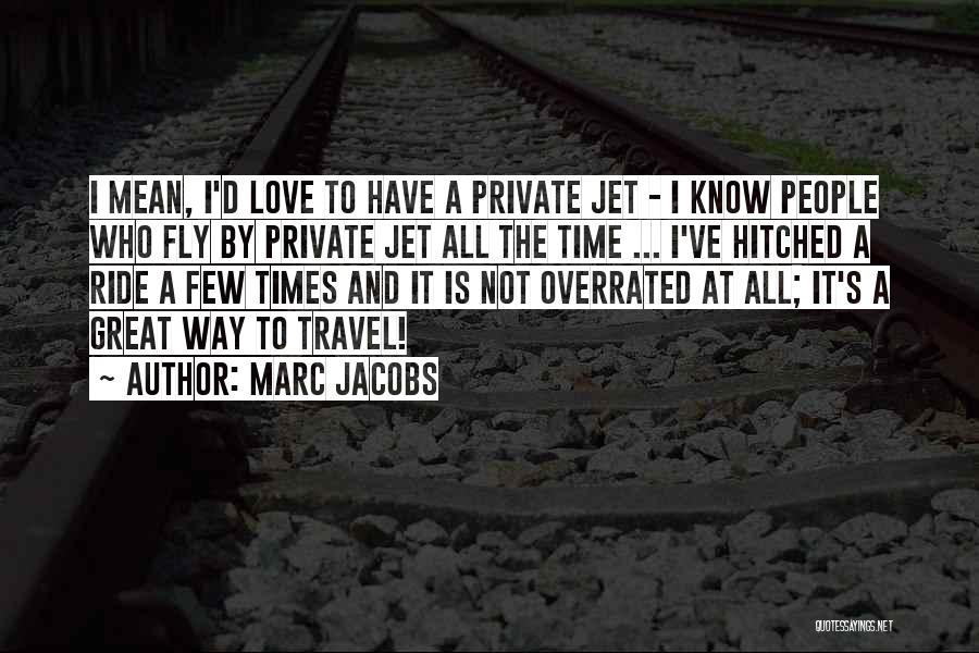 Marc Jacobs Quotes: I Mean, I'd Love To Have A Private Jet - I Know People Who Fly By Private Jet All The