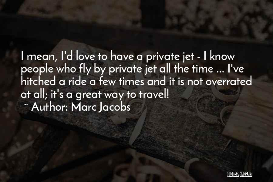 Marc Jacobs Quotes: I Mean, I'd Love To Have A Private Jet - I Know People Who Fly By Private Jet All The