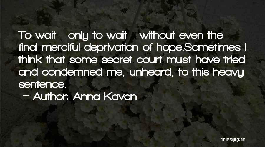 Anna Kavan Quotes: To Wait - Only To Wait - Without Even The Final Merciful Deprivation Of Hope.sometimes I Think That Some Secret