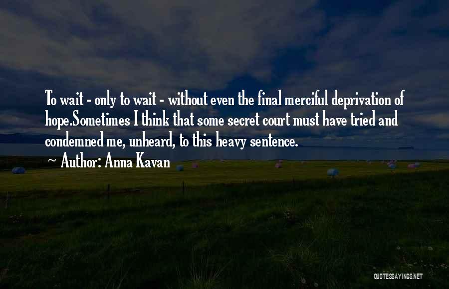 Anna Kavan Quotes: To Wait - Only To Wait - Without Even The Final Merciful Deprivation Of Hope.sometimes I Think That Some Secret