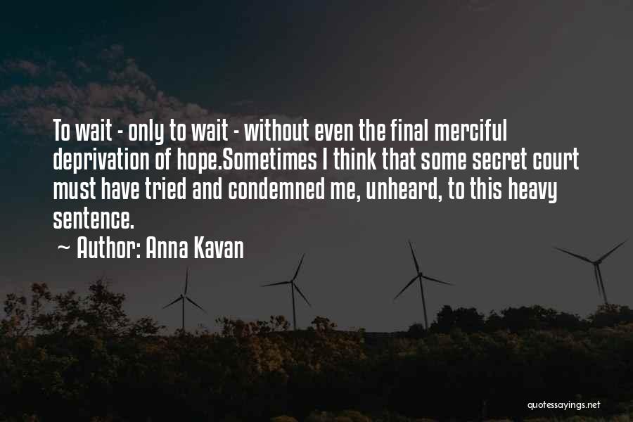 Anna Kavan Quotes: To Wait - Only To Wait - Without Even The Final Merciful Deprivation Of Hope.sometimes I Think That Some Secret