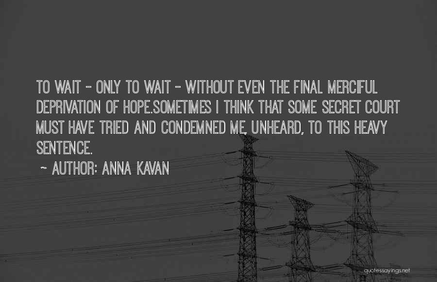 Anna Kavan Quotes: To Wait - Only To Wait - Without Even The Final Merciful Deprivation Of Hope.sometimes I Think That Some Secret