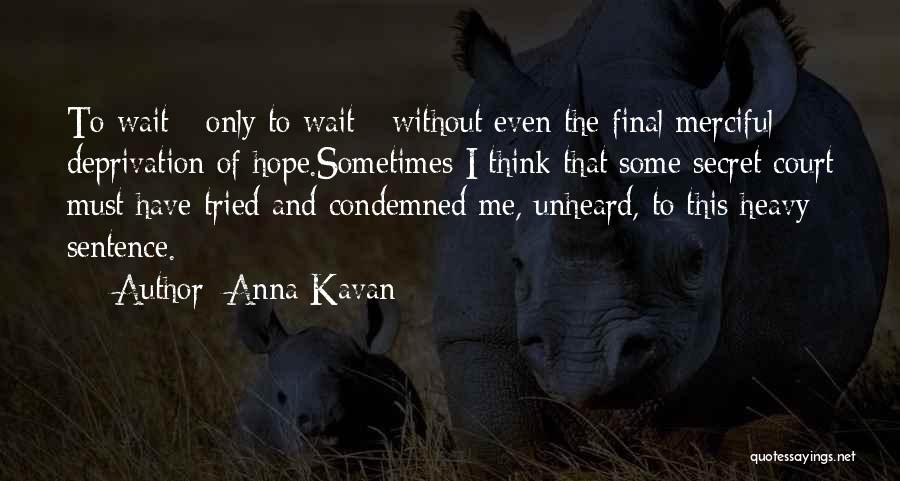 Anna Kavan Quotes: To Wait - Only To Wait - Without Even The Final Merciful Deprivation Of Hope.sometimes I Think That Some Secret