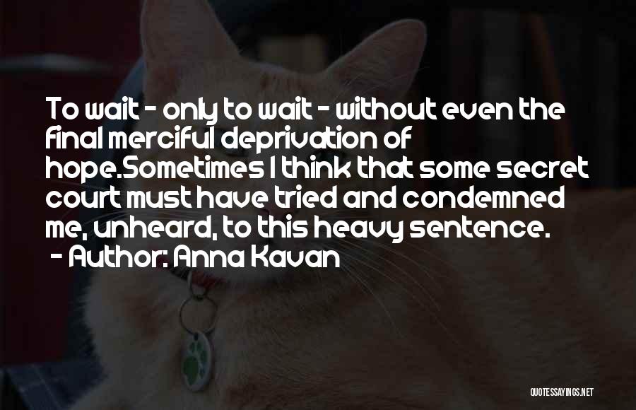 Anna Kavan Quotes: To Wait - Only To Wait - Without Even The Final Merciful Deprivation Of Hope.sometimes I Think That Some Secret