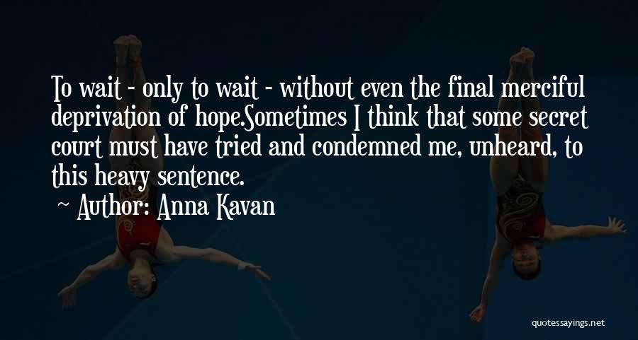 Anna Kavan Quotes: To Wait - Only To Wait - Without Even The Final Merciful Deprivation Of Hope.sometimes I Think That Some Secret