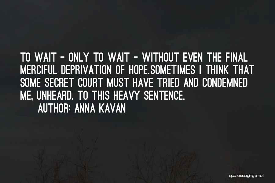 Anna Kavan Quotes: To Wait - Only To Wait - Without Even The Final Merciful Deprivation Of Hope.sometimes I Think That Some Secret