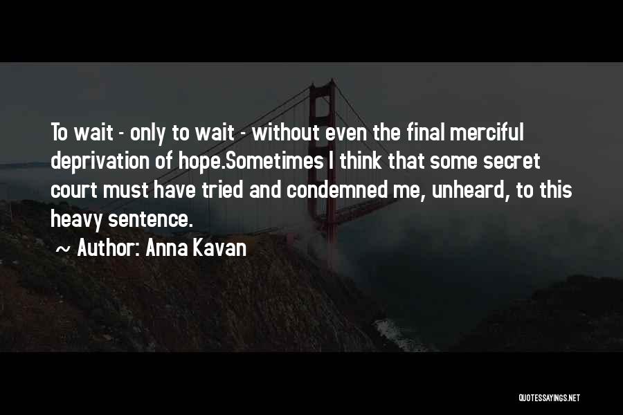 Anna Kavan Quotes: To Wait - Only To Wait - Without Even The Final Merciful Deprivation Of Hope.sometimes I Think That Some Secret