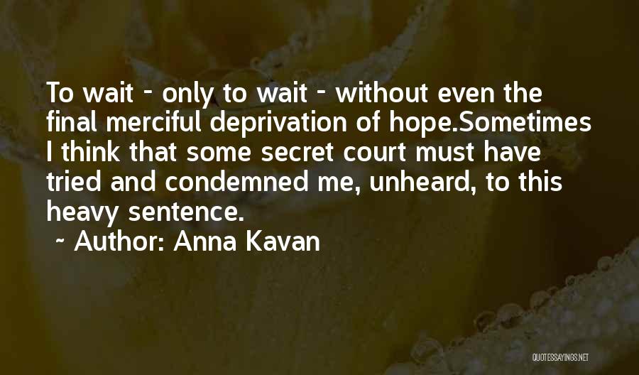 Anna Kavan Quotes: To Wait - Only To Wait - Without Even The Final Merciful Deprivation Of Hope.sometimes I Think That Some Secret