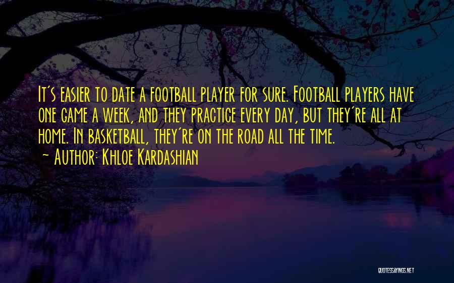 Khloe Kardashian Quotes: It's Easier To Date A Football Player For Sure. Football Players Have One Game A Week, And They Practice Every