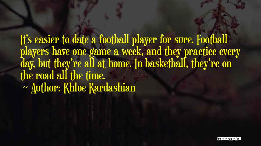 Khloe Kardashian Quotes: It's Easier To Date A Football Player For Sure. Football Players Have One Game A Week, And They Practice Every