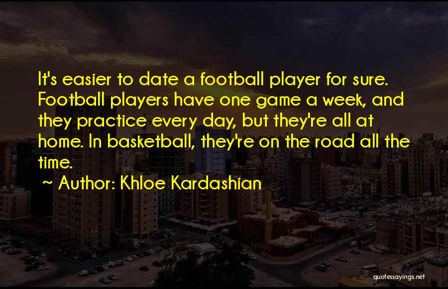 Khloe Kardashian Quotes: It's Easier To Date A Football Player For Sure. Football Players Have One Game A Week, And They Practice Every