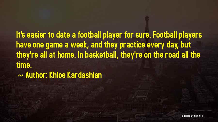 Khloe Kardashian Quotes: It's Easier To Date A Football Player For Sure. Football Players Have One Game A Week, And They Practice Every