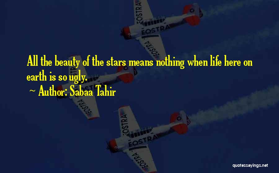 Sabaa Tahir Quotes: All The Beauty Of The Stars Means Nothing When Life Here On Earth Is So Ugly.