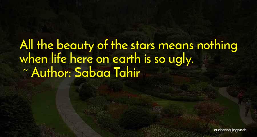 Sabaa Tahir Quotes: All The Beauty Of The Stars Means Nothing When Life Here On Earth Is So Ugly.